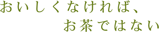 おいしくなければ、お茶ではない