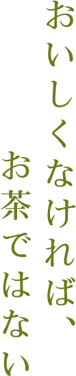 おいしくなければ、お茶ではない